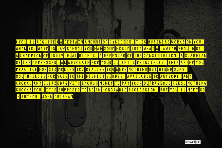 John Grisham Quotes: [you'll Acquire] A Certain Amount Of Cynicism. This Business Works On You. When You Were In Law School You Had