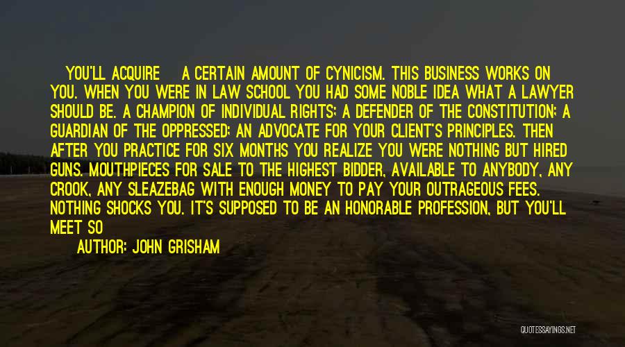John Grisham Quotes: [you'll Acquire] A Certain Amount Of Cynicism. This Business Works On You. When You Were In Law School You Had