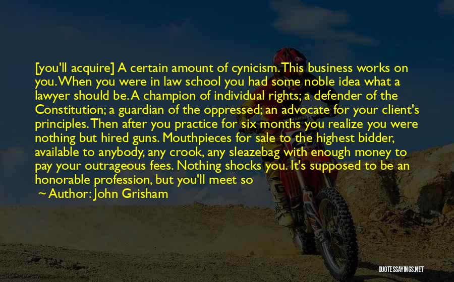 John Grisham Quotes: [you'll Acquire] A Certain Amount Of Cynicism. This Business Works On You. When You Were In Law School You Had