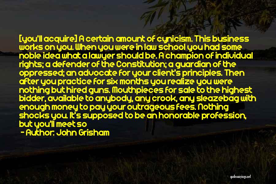 John Grisham Quotes: [you'll Acquire] A Certain Amount Of Cynicism. This Business Works On You. When You Were In Law School You Had