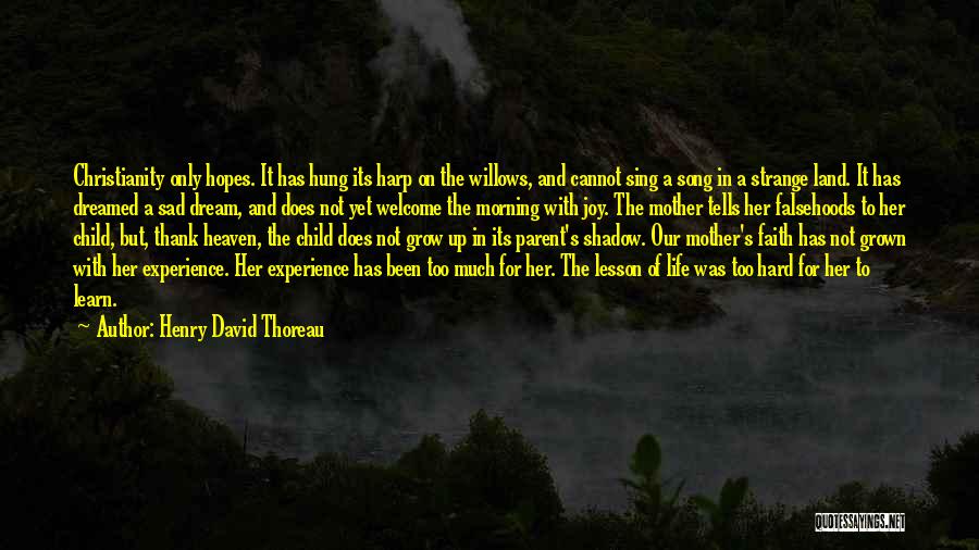 Henry David Thoreau Quotes: Christianity Only Hopes. It Has Hung Its Harp On The Willows, And Cannot Sing A Song In A Strange Land.