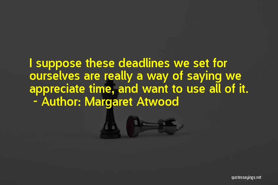 Margaret Atwood Quotes: I Suppose These Deadlines We Set For Ourselves Are Really A Way Of Saying We Appreciate Time, And Want To