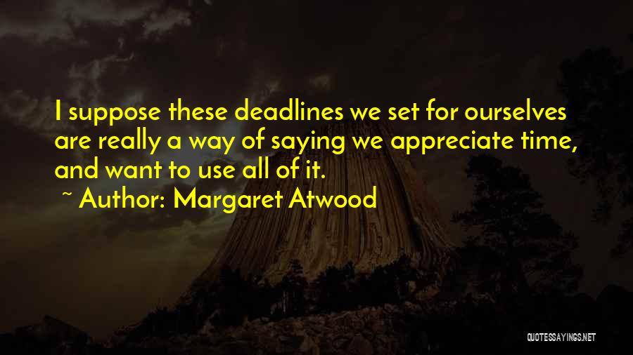 Margaret Atwood Quotes: I Suppose These Deadlines We Set For Ourselves Are Really A Way Of Saying We Appreciate Time, And Want To