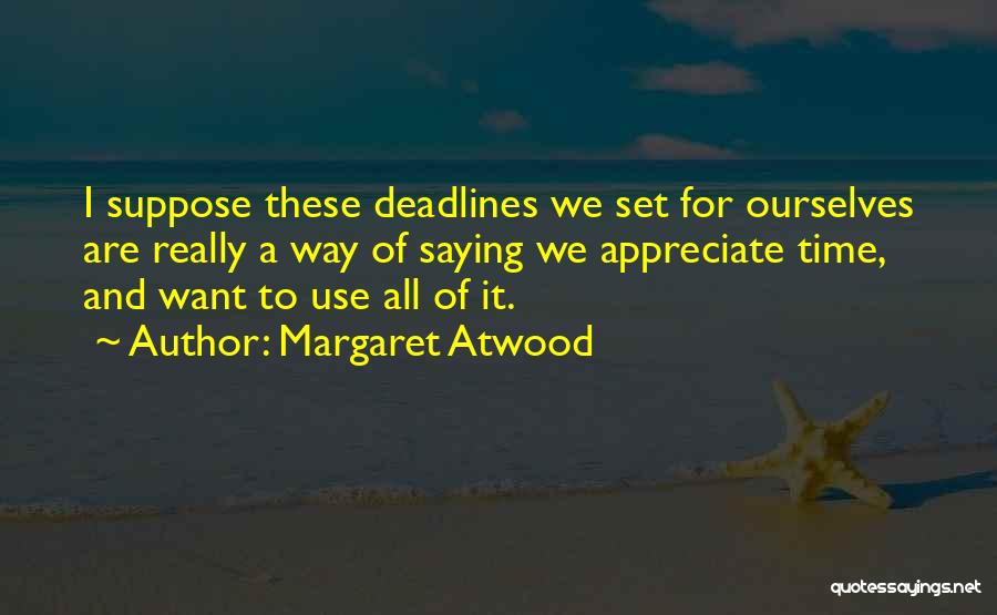 Margaret Atwood Quotes: I Suppose These Deadlines We Set For Ourselves Are Really A Way Of Saying We Appreciate Time, And Want To