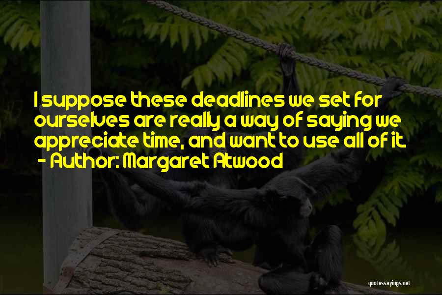 Margaret Atwood Quotes: I Suppose These Deadlines We Set For Ourselves Are Really A Way Of Saying We Appreciate Time, And Want To