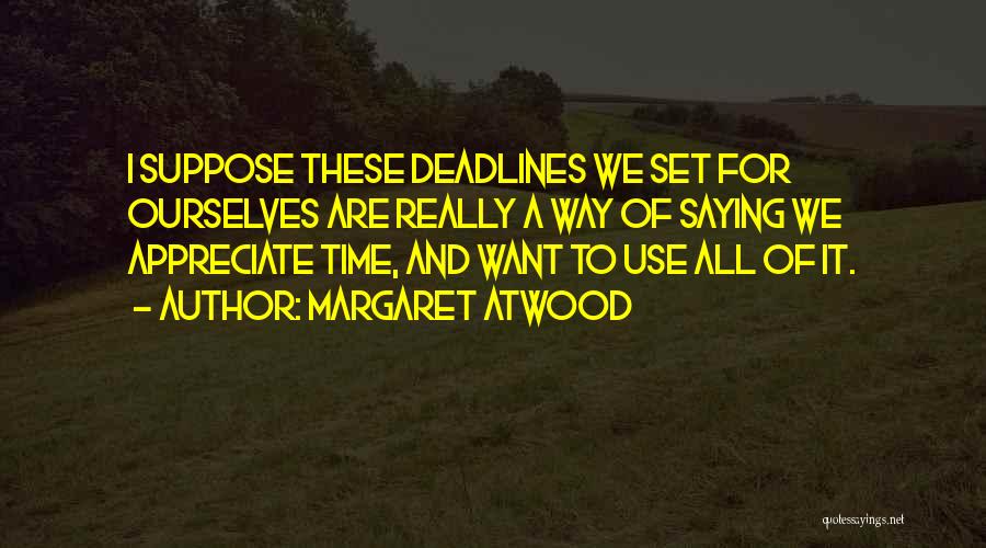Margaret Atwood Quotes: I Suppose These Deadlines We Set For Ourselves Are Really A Way Of Saying We Appreciate Time, And Want To