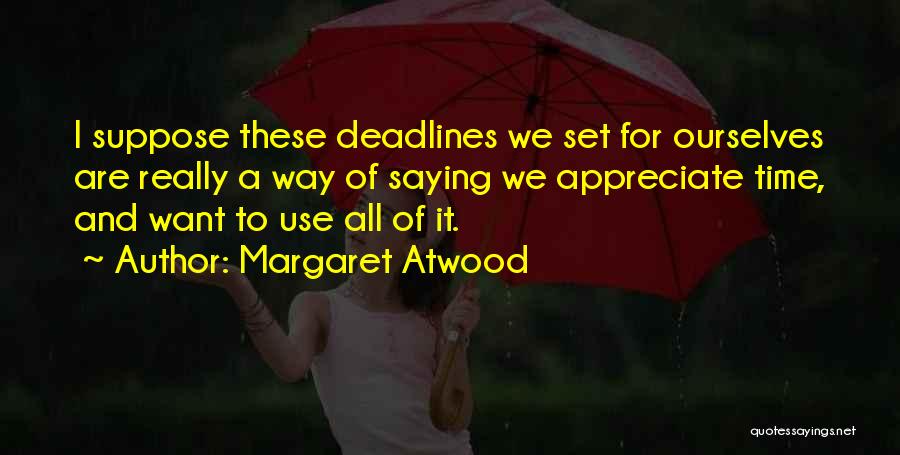 Margaret Atwood Quotes: I Suppose These Deadlines We Set For Ourselves Are Really A Way Of Saying We Appreciate Time, And Want To