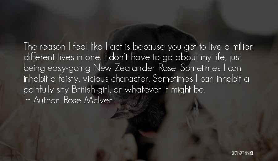 Rose McIver Quotes: The Reason I Feel Like I Act Is Because You Get To Live A Million Different Lives In One. I