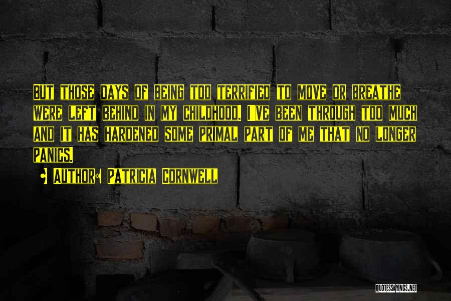 Patricia Cornwell Quotes: But Those Days Of Being Too Terrified To Move Or Breathe Were Left Behind In My Childhood. I've Been Through