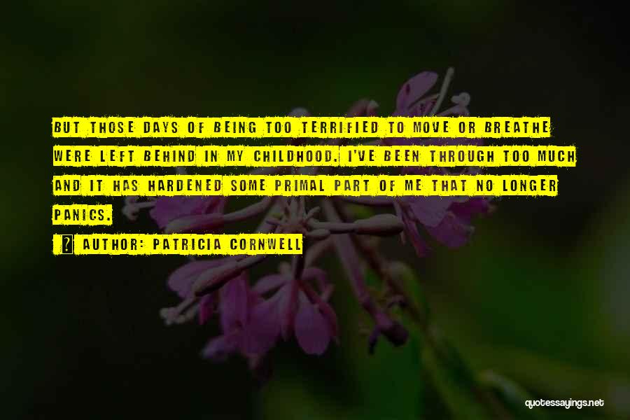 Patricia Cornwell Quotes: But Those Days Of Being Too Terrified To Move Or Breathe Were Left Behind In My Childhood. I've Been Through