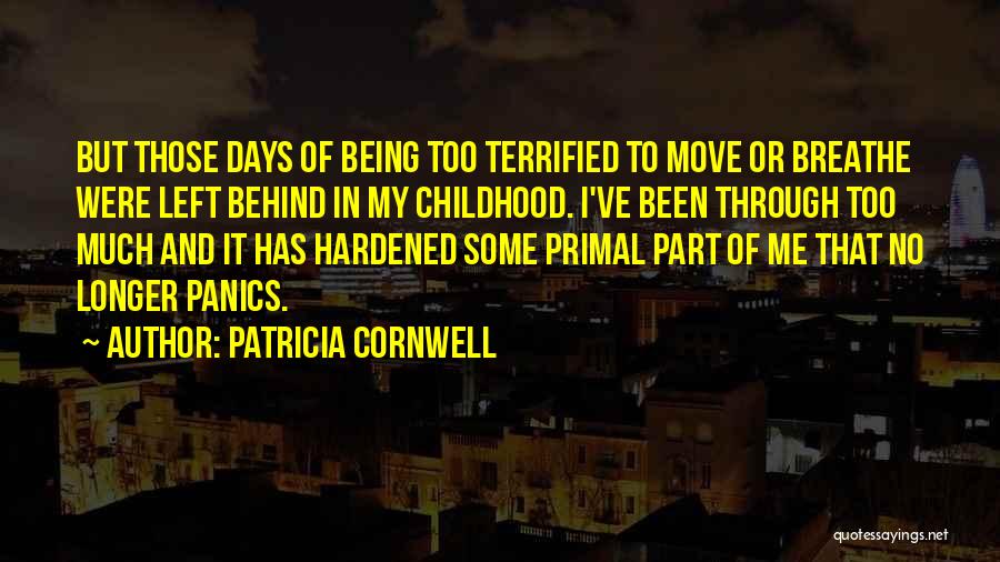 Patricia Cornwell Quotes: But Those Days Of Being Too Terrified To Move Or Breathe Were Left Behind In My Childhood. I've Been Through