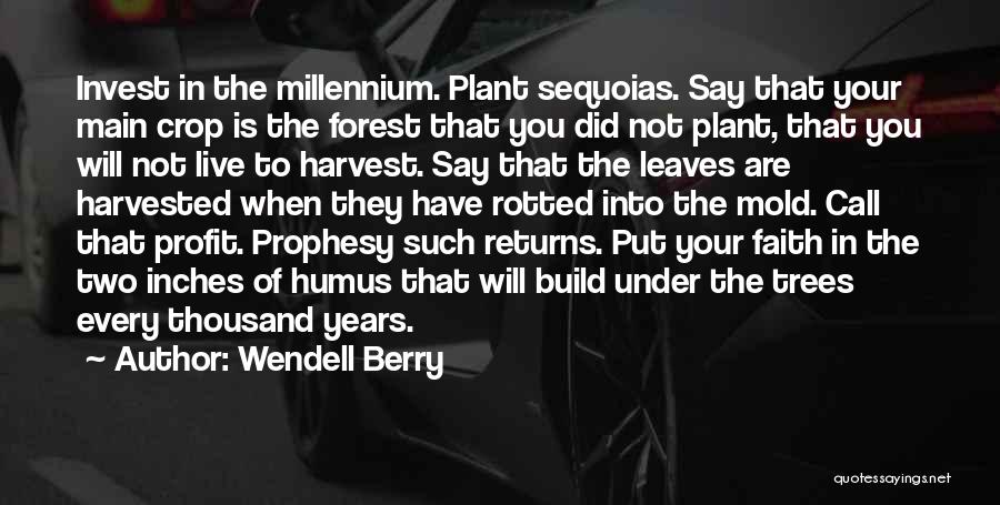 Wendell Berry Quotes: Invest In The Millennium. Plant Sequoias. Say That Your Main Crop Is The Forest That You Did Not Plant, That