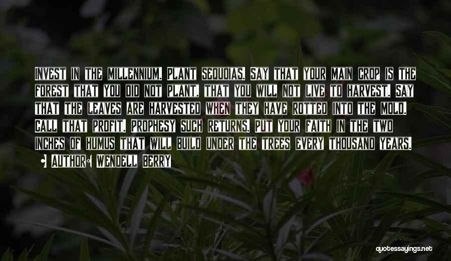 Wendell Berry Quotes: Invest In The Millennium. Plant Sequoias. Say That Your Main Crop Is The Forest That You Did Not Plant, That