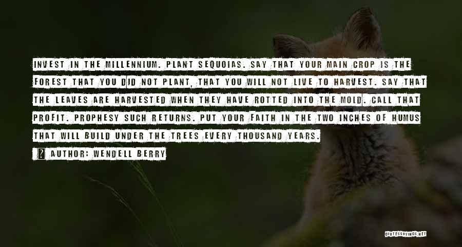 Wendell Berry Quotes: Invest In The Millennium. Plant Sequoias. Say That Your Main Crop Is The Forest That You Did Not Plant, That