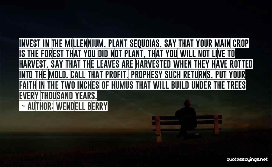 Wendell Berry Quotes: Invest In The Millennium. Plant Sequoias. Say That Your Main Crop Is The Forest That You Did Not Plant, That