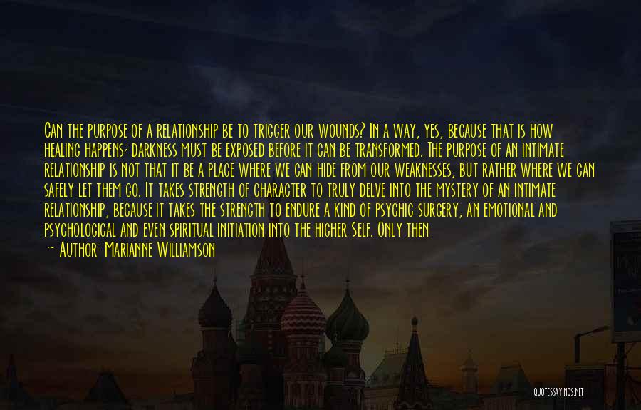 Marianne Williamson Quotes: Can The Purpose Of A Relationship Be To Trigger Our Wounds? In A Way, Yes, Because That Is How Healing