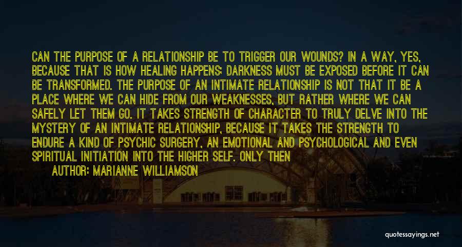 Marianne Williamson Quotes: Can The Purpose Of A Relationship Be To Trigger Our Wounds? In A Way, Yes, Because That Is How Healing