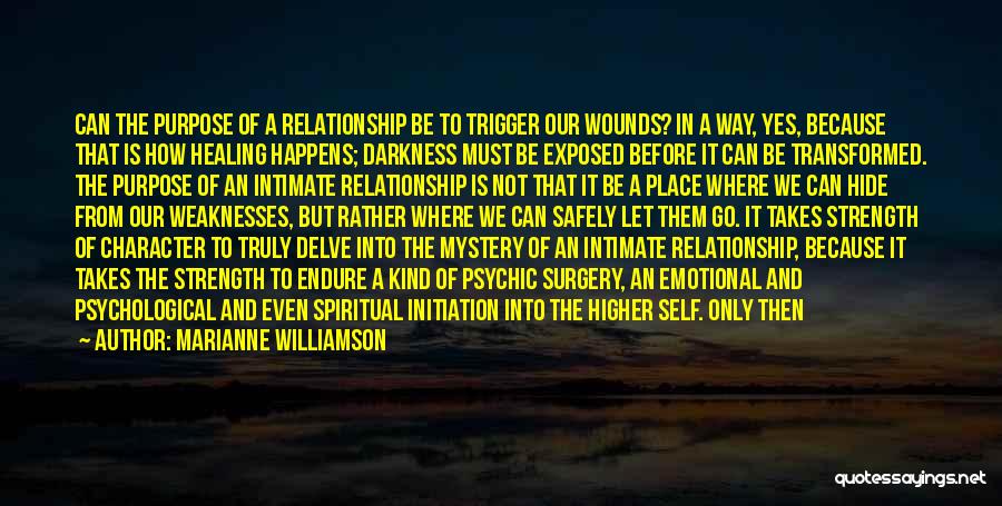 Marianne Williamson Quotes: Can The Purpose Of A Relationship Be To Trigger Our Wounds? In A Way, Yes, Because That Is How Healing