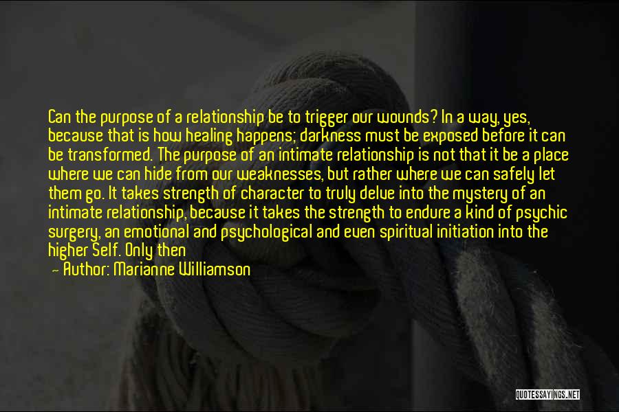 Marianne Williamson Quotes: Can The Purpose Of A Relationship Be To Trigger Our Wounds? In A Way, Yes, Because That Is How Healing