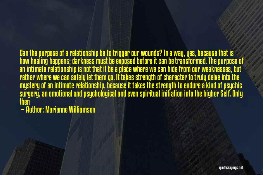 Marianne Williamson Quotes: Can The Purpose Of A Relationship Be To Trigger Our Wounds? In A Way, Yes, Because That Is How Healing