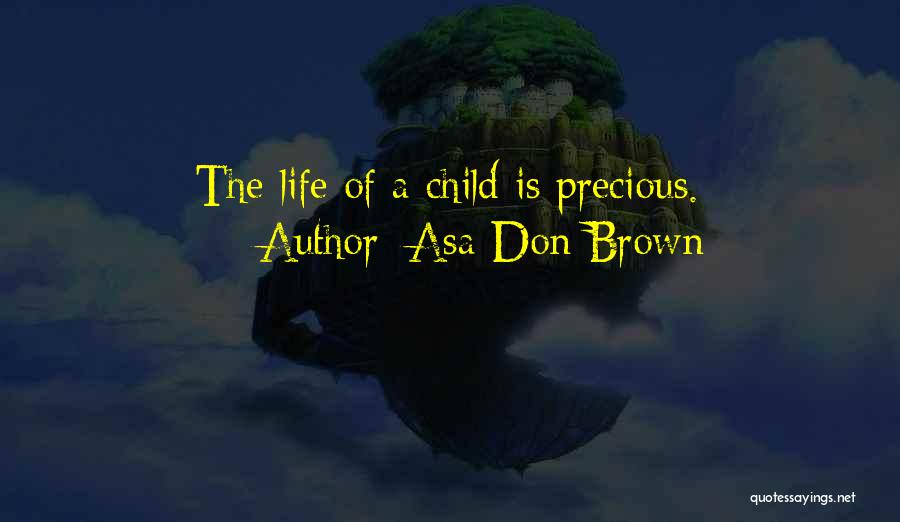 Asa Don Brown Quotes: The Life Of A Child Is Precious.