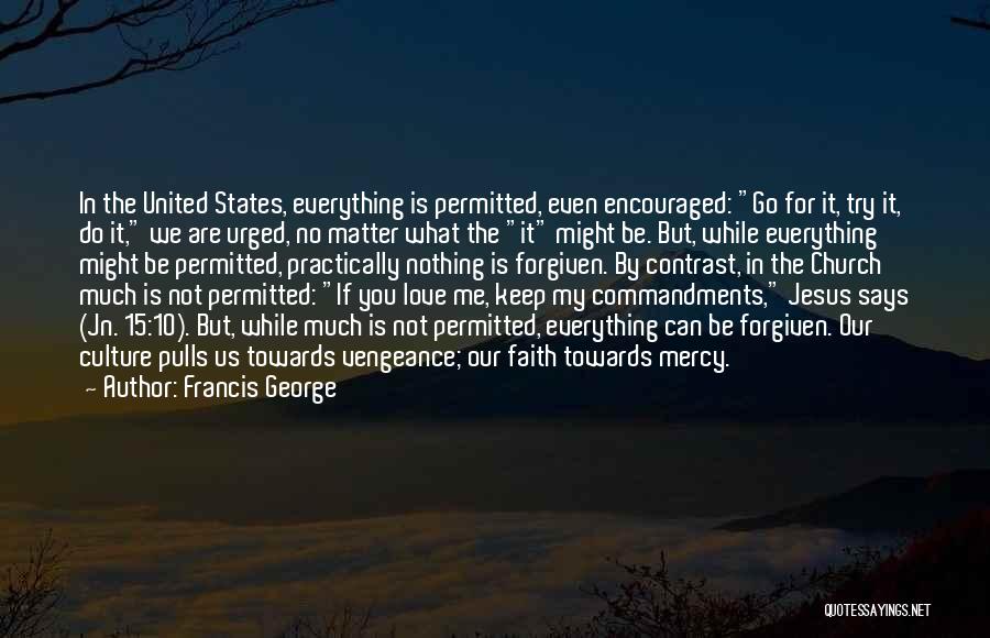 Francis George Quotes: In The United States, Everything Is Permitted, Even Encouraged: Go For It, Try It, Do It, We Are Urged, No