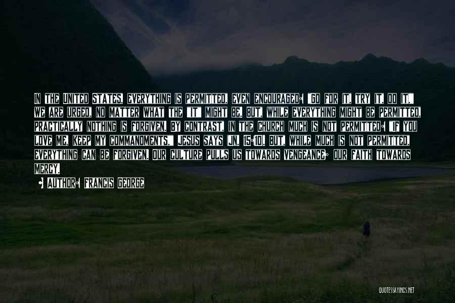 Francis George Quotes: In The United States, Everything Is Permitted, Even Encouraged: Go For It, Try It, Do It, We Are Urged, No