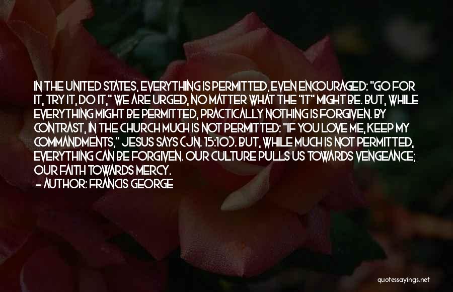 Francis George Quotes: In The United States, Everything Is Permitted, Even Encouraged: Go For It, Try It, Do It, We Are Urged, No