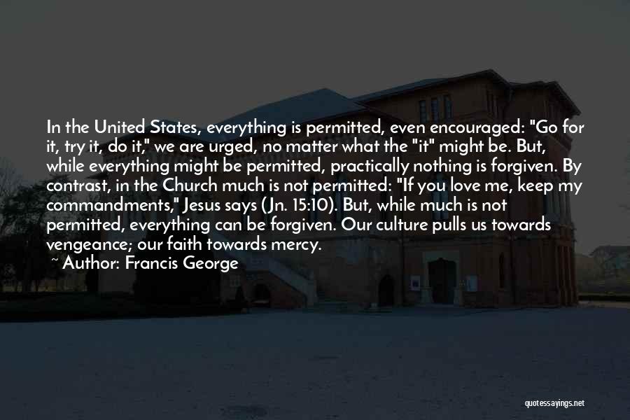 Francis George Quotes: In The United States, Everything Is Permitted, Even Encouraged: Go For It, Try It, Do It, We Are Urged, No