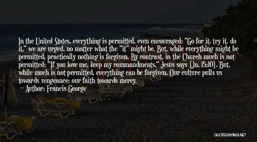 Francis George Quotes: In The United States, Everything Is Permitted, Even Encouraged: Go For It, Try It, Do It, We Are Urged, No