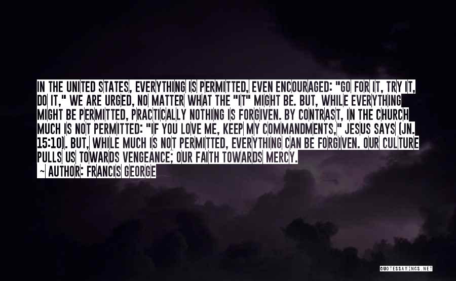 Francis George Quotes: In The United States, Everything Is Permitted, Even Encouraged: Go For It, Try It, Do It, We Are Urged, No