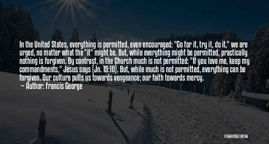 Francis George Quotes: In The United States, Everything Is Permitted, Even Encouraged: Go For It, Try It, Do It, We Are Urged, No