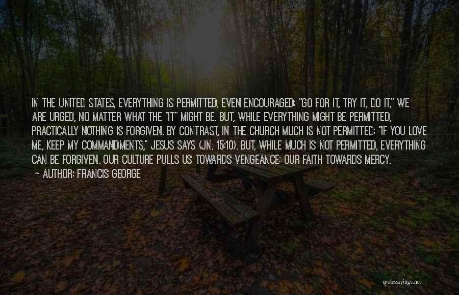 Francis George Quotes: In The United States, Everything Is Permitted, Even Encouraged: Go For It, Try It, Do It, We Are Urged, No