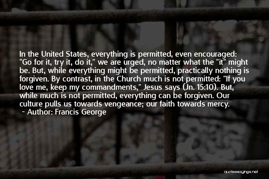 Francis George Quotes: In The United States, Everything Is Permitted, Even Encouraged: Go For It, Try It, Do It, We Are Urged, No