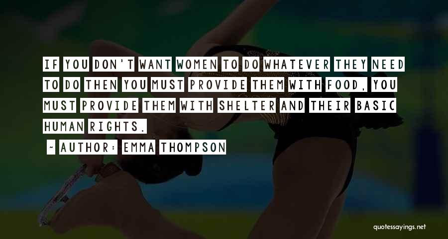 Emma Thompson Quotes: If You Don't Want Women To Do Whatever They Need To Do Then You Must Provide Them With Food, You