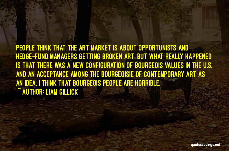 Liam Gillick Quotes: People Think That The Art Market Is About Opportunists And Hedge-fund Managers Getting Broken Art, But What Really Happened Is