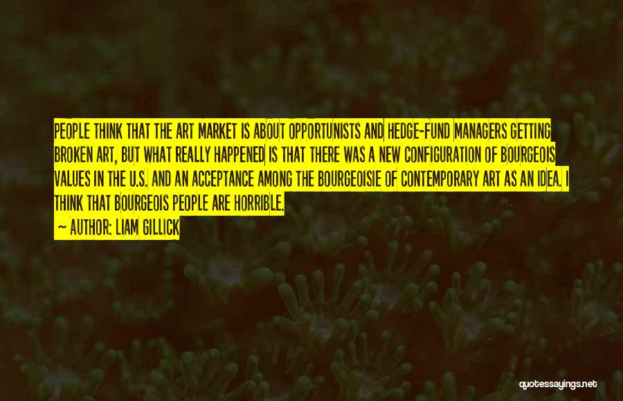 Liam Gillick Quotes: People Think That The Art Market Is About Opportunists And Hedge-fund Managers Getting Broken Art, But What Really Happened Is