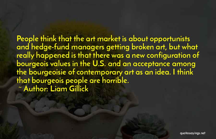 Liam Gillick Quotes: People Think That The Art Market Is About Opportunists And Hedge-fund Managers Getting Broken Art, But What Really Happened Is