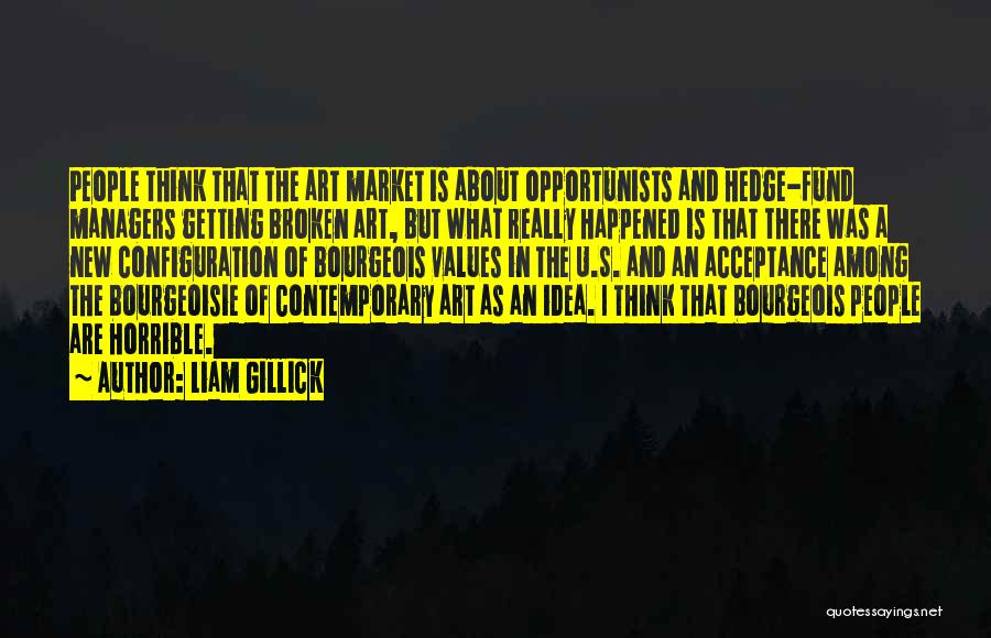 Liam Gillick Quotes: People Think That The Art Market Is About Opportunists And Hedge-fund Managers Getting Broken Art, But What Really Happened Is