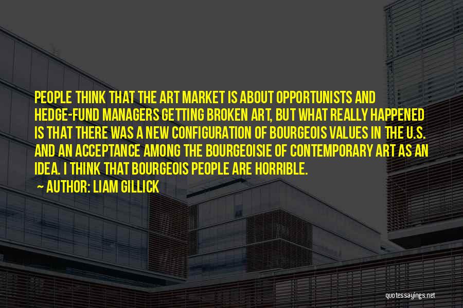 Liam Gillick Quotes: People Think That The Art Market Is About Opportunists And Hedge-fund Managers Getting Broken Art, But What Really Happened Is