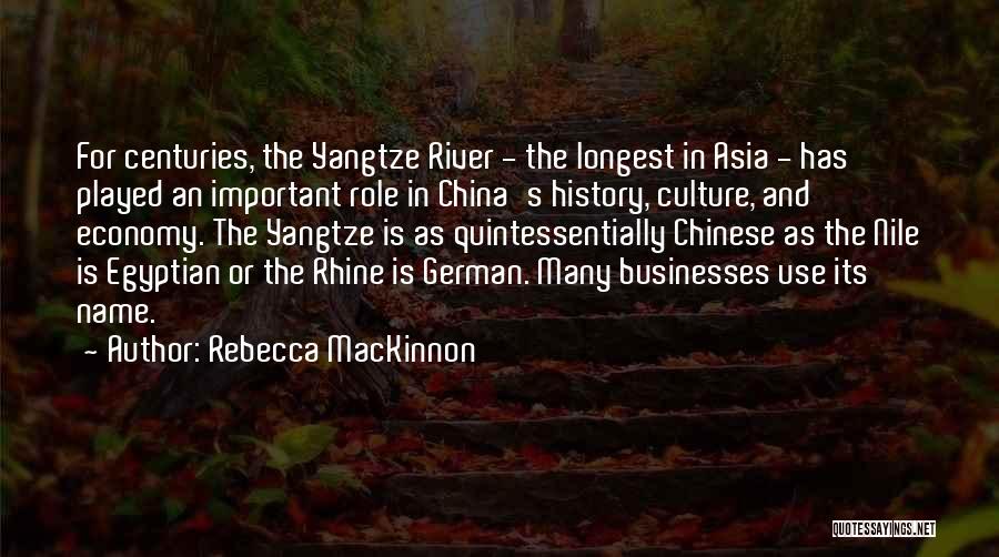 Rebecca MacKinnon Quotes: For Centuries, The Yangtze River - The Longest In Asia - Has Played An Important Role In China's History, Culture,