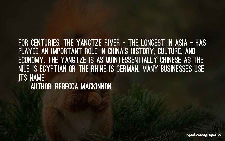 Rebecca MacKinnon Quotes: For Centuries, The Yangtze River - The Longest In Asia - Has Played An Important Role In China's History, Culture,