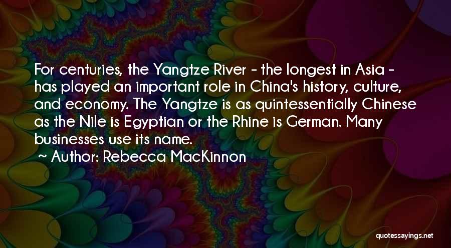 Rebecca MacKinnon Quotes: For Centuries, The Yangtze River - The Longest In Asia - Has Played An Important Role In China's History, Culture,