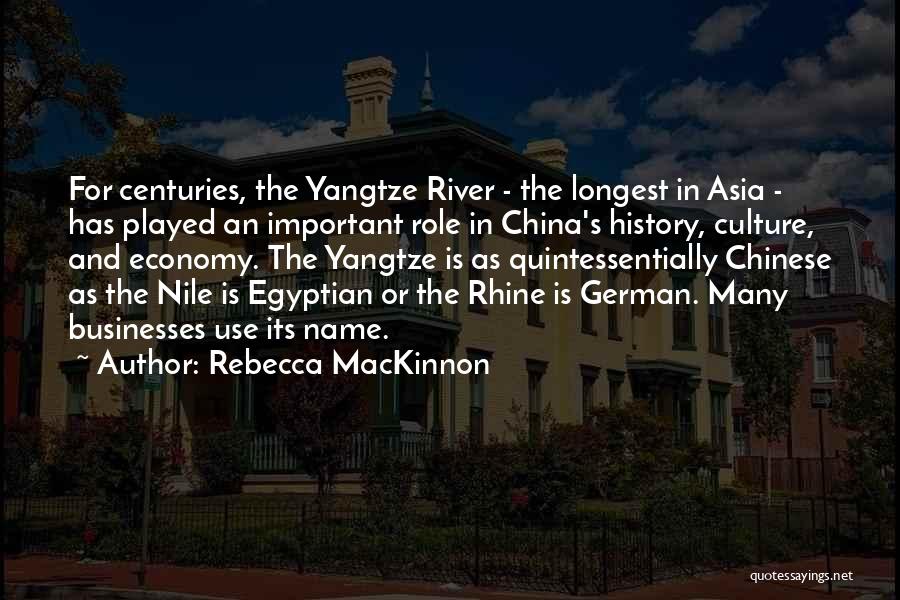 Rebecca MacKinnon Quotes: For Centuries, The Yangtze River - The Longest In Asia - Has Played An Important Role In China's History, Culture,