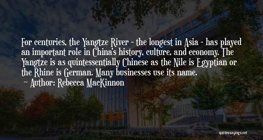 Rebecca MacKinnon Quotes: For Centuries, The Yangtze River - The Longest In Asia - Has Played An Important Role In China's History, Culture,