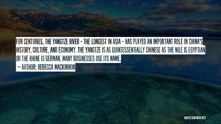 Rebecca MacKinnon Quotes: For Centuries, The Yangtze River - The Longest In Asia - Has Played An Important Role In China's History, Culture,