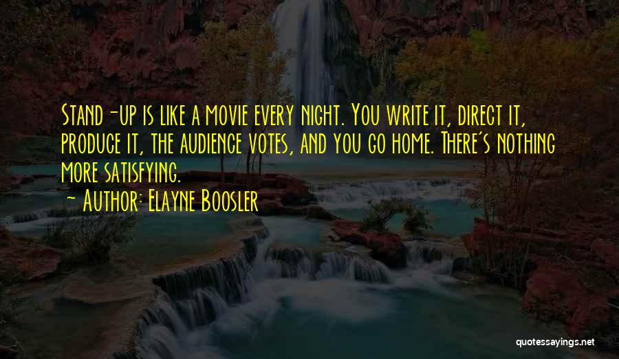 Elayne Boosler Quotes: Stand-up Is Like A Movie Every Night. You Write It, Direct It, Produce It, The Audience Votes, And You Go
