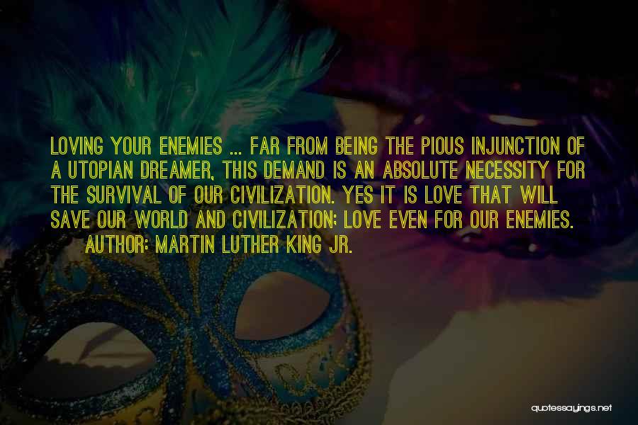 Martin Luther King Jr. Quotes: Loving Your Enemies ... Far From Being The Pious Injunction Of A Utopian Dreamer, This Demand Is An Absolute Necessity