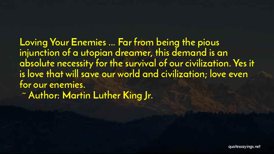 Martin Luther King Jr. Quotes: Loving Your Enemies ... Far From Being The Pious Injunction Of A Utopian Dreamer, This Demand Is An Absolute Necessity
