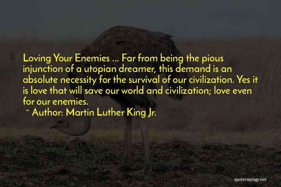 Martin Luther King Jr. Quotes: Loving Your Enemies ... Far From Being The Pious Injunction Of A Utopian Dreamer, This Demand Is An Absolute Necessity